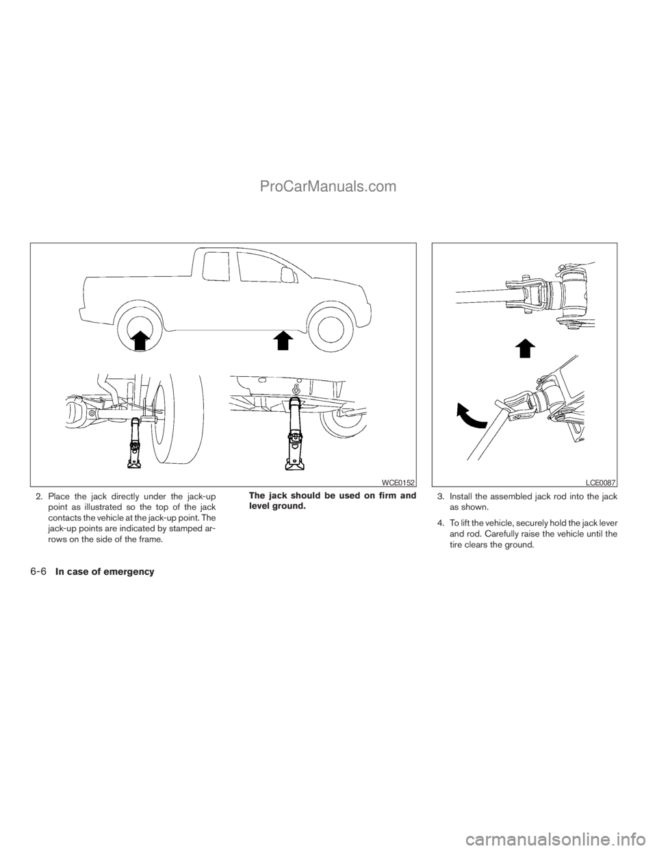 NISSAN TITAN 2008  Owners Manual 2. Place the jack directly under the jack-up
point as illustrated so the top of the jack
contacts the vehicle at the jack-up point. The
jack-up points are indicated by stamped ar-
rows on the side of 
