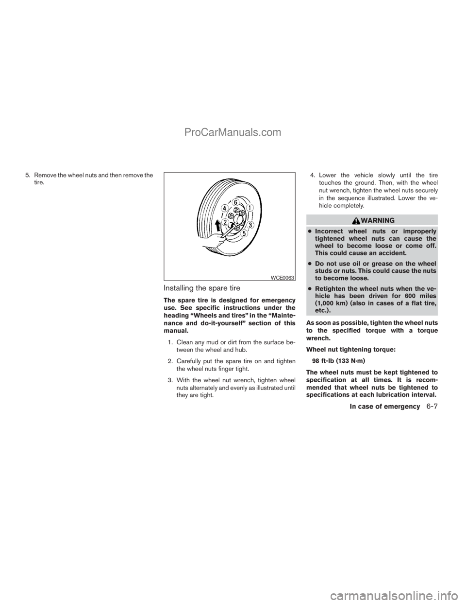 NISSAN TITAN 2008  Owners Manual 5. Remove the wheel nuts and then remove the
tire.
Installing the spare tire
The spare tire is designed for emergency
use. See specific instructions under the
heading “Wheels and tires” in the “