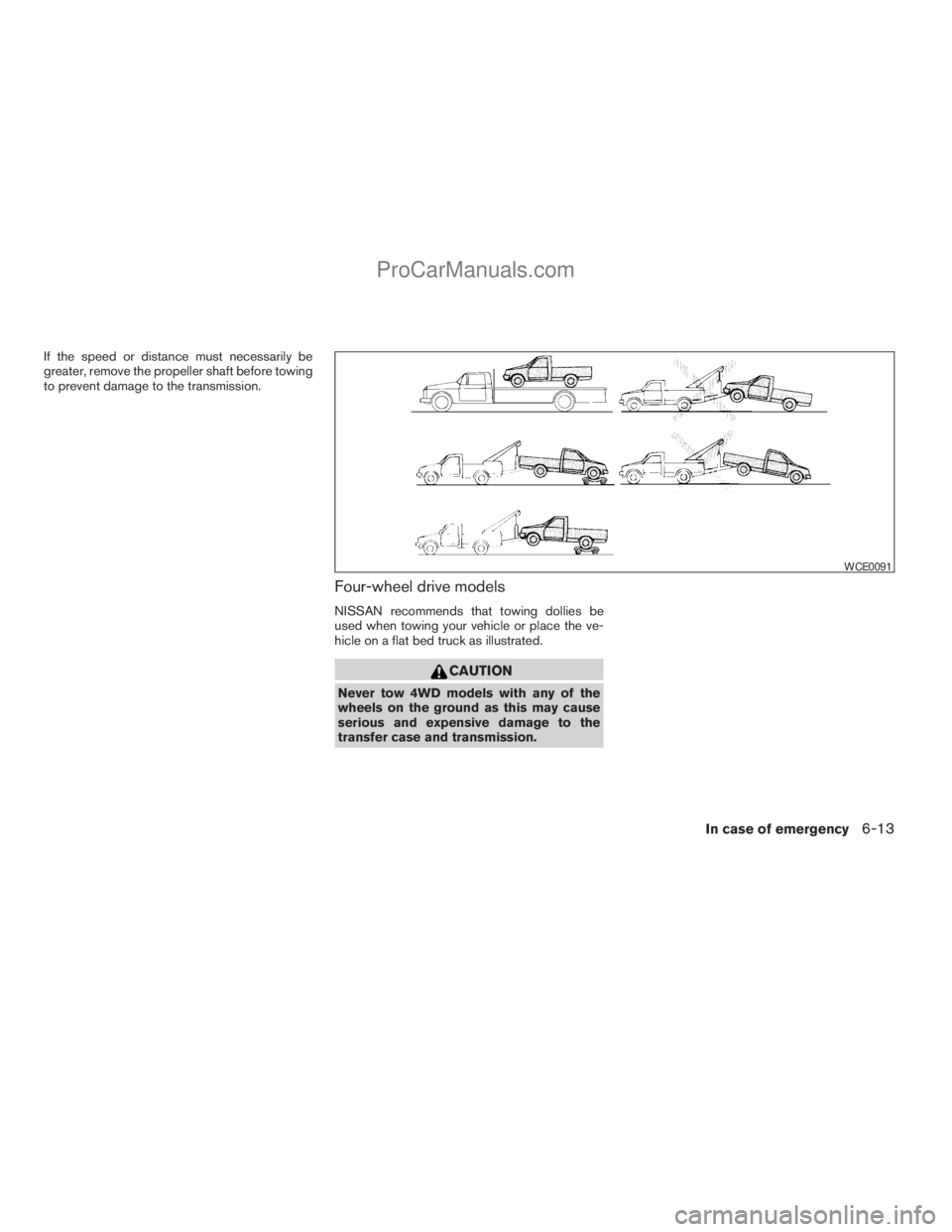 NISSAN TITAN 2008  Owners Manual If the speed or distance must necessarily be
greater, remove the propeller shaft before towing
to prevent damage to the transmission.
Four-wheel drive models
NISSAN recommends that towing dollies be
u