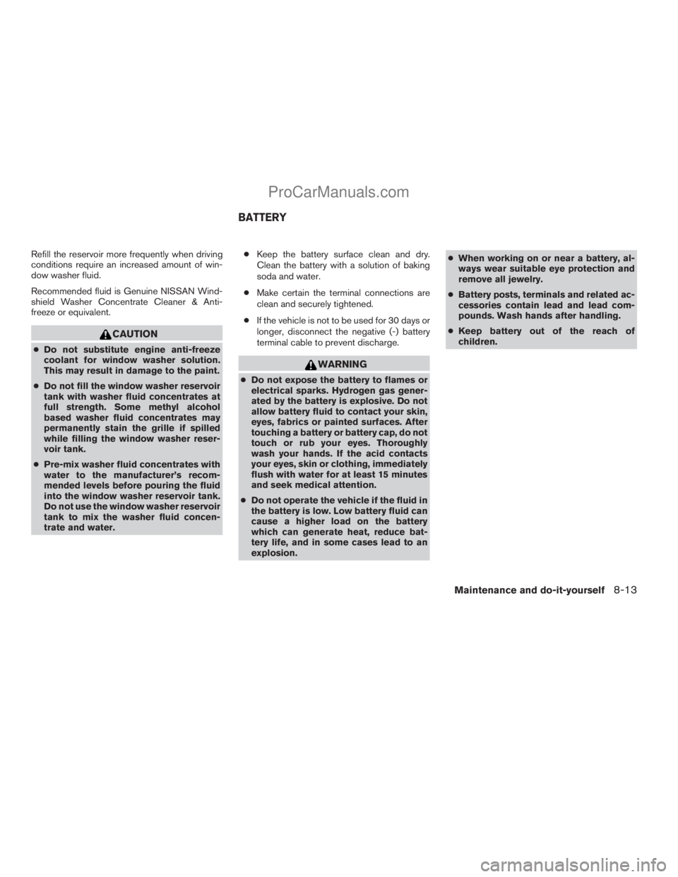 NISSAN TITAN 2008  Owners Manual Refill the reservoir more frequently when driving
conditions require an increased amount of win-
dow washer fluid.
Recommended fluid is Genuine NISSAN Wind-
shield Washer Concentrate Cleaner & Anti-
f