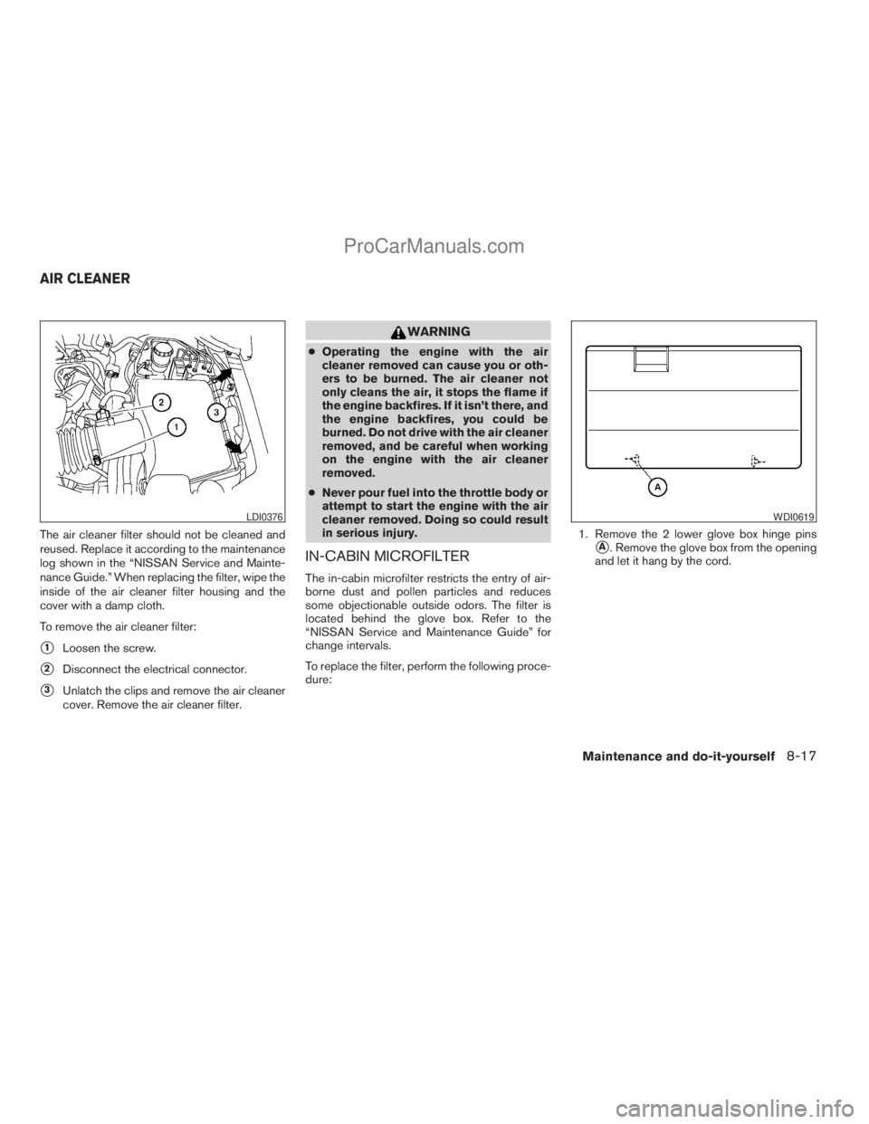 NISSAN TITAN 2008  Owners Manual The air cleaner filter should not be cleaned and
reused. Replace it according to the maintenance
log shown in the “NISSAN Service and Mainte-
nance Guide.” When replacing the filter, wipe the
insi