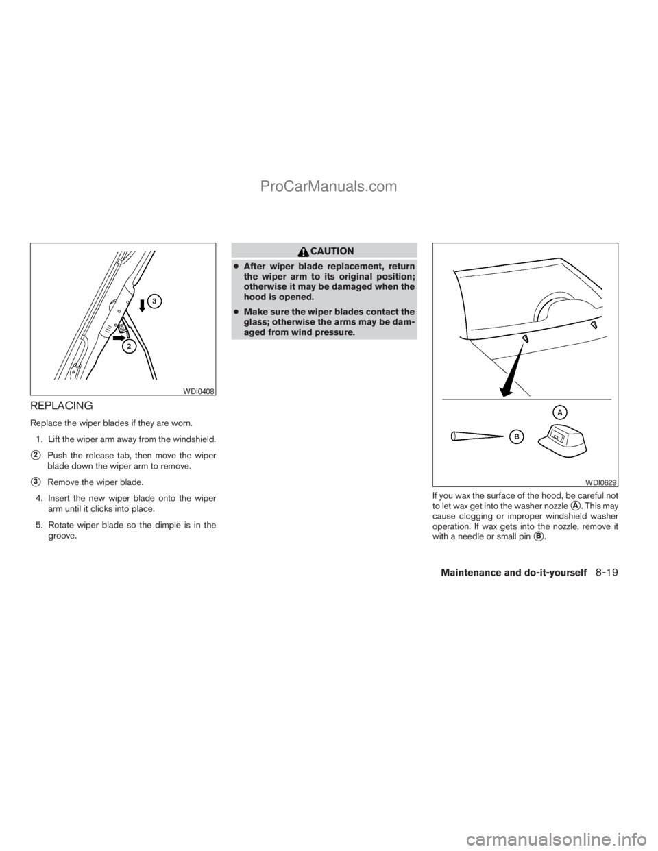 NISSAN TITAN 2008  Owners Manual REPLACING
Replace the wiper blades if they are worn.
1. Lift the wiper arm away from the windshield.
s2Push the release tab, then move the wiper
blade down the wiper arm to remove.
s3Remove the wiper 