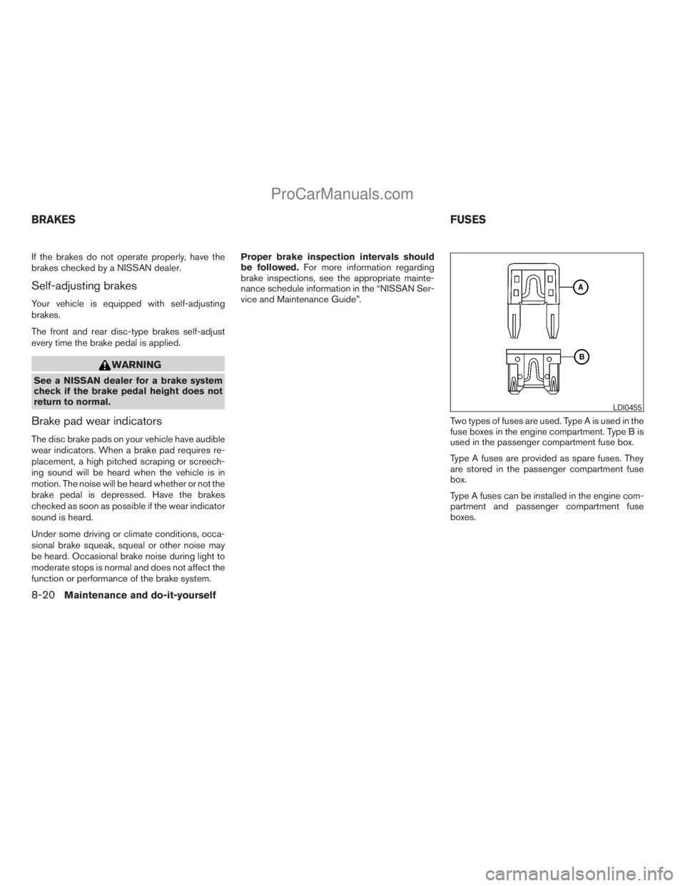 NISSAN TITAN 2008  Owners Manual If the brakes do not operate properly, have the
brakes checked by a NISSAN dealer.
Self-adjusting brakes
Your vehicle is equipped with self-adjusting
brakes.
The front and rear disc-type brakes self-a