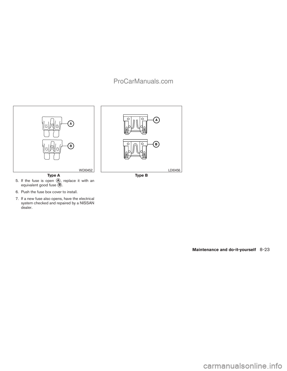 NISSAN TITAN 2008  Owners Manual 5. If the fuse is opensA, replace it with an
equivalent good fuse
sB.
6. Push the fuse box cover to install.
7. If a new fuse also opens, have the electrical
system checked and repaired by a NISSAN
de