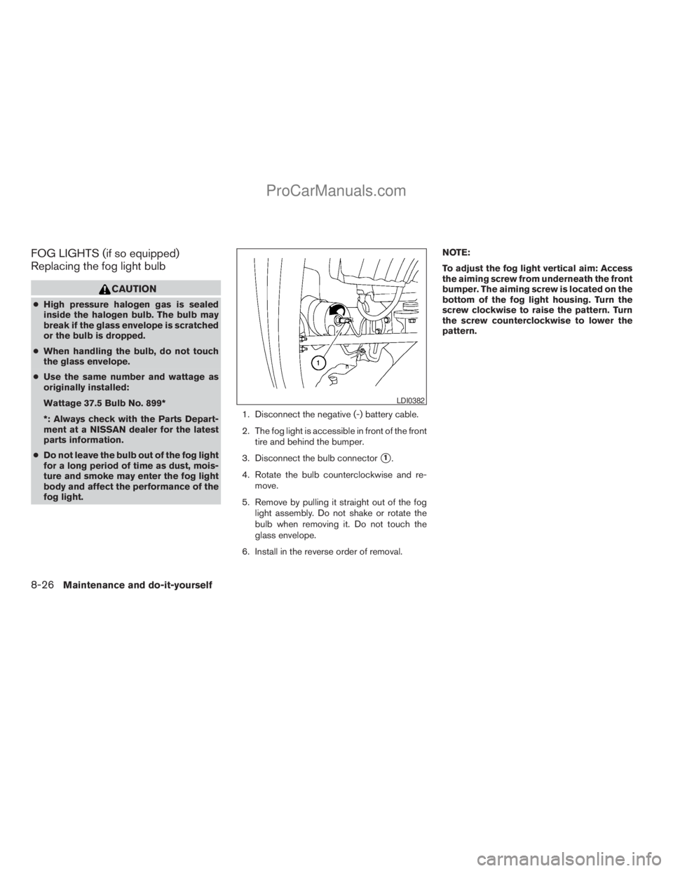NISSAN TITAN 2008  Owners Manual FOG LIGHTS (if so equipped)
Replacing the fog light bulb
CAUTION
cHigh pressure halogen gas is sealed
inside the halogen bulb. The bulb may
break if the glass envelope is scratched
or the bulb is drop