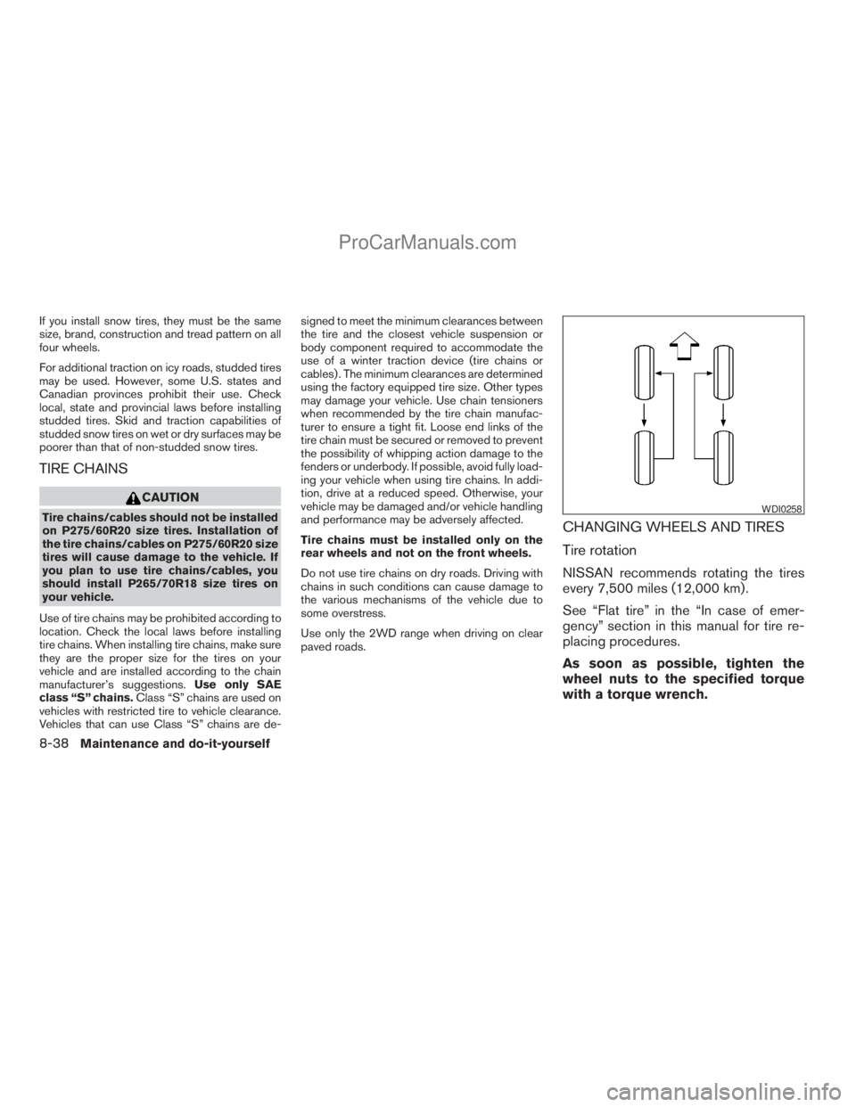 NISSAN TITAN 2008  Owners Manual If you install snow tires, they must be the same
size, brand, construction and tread pattern on all
four wheels.
For additional traction on icy roads, studded tires
may be used. However, some U.S. sta