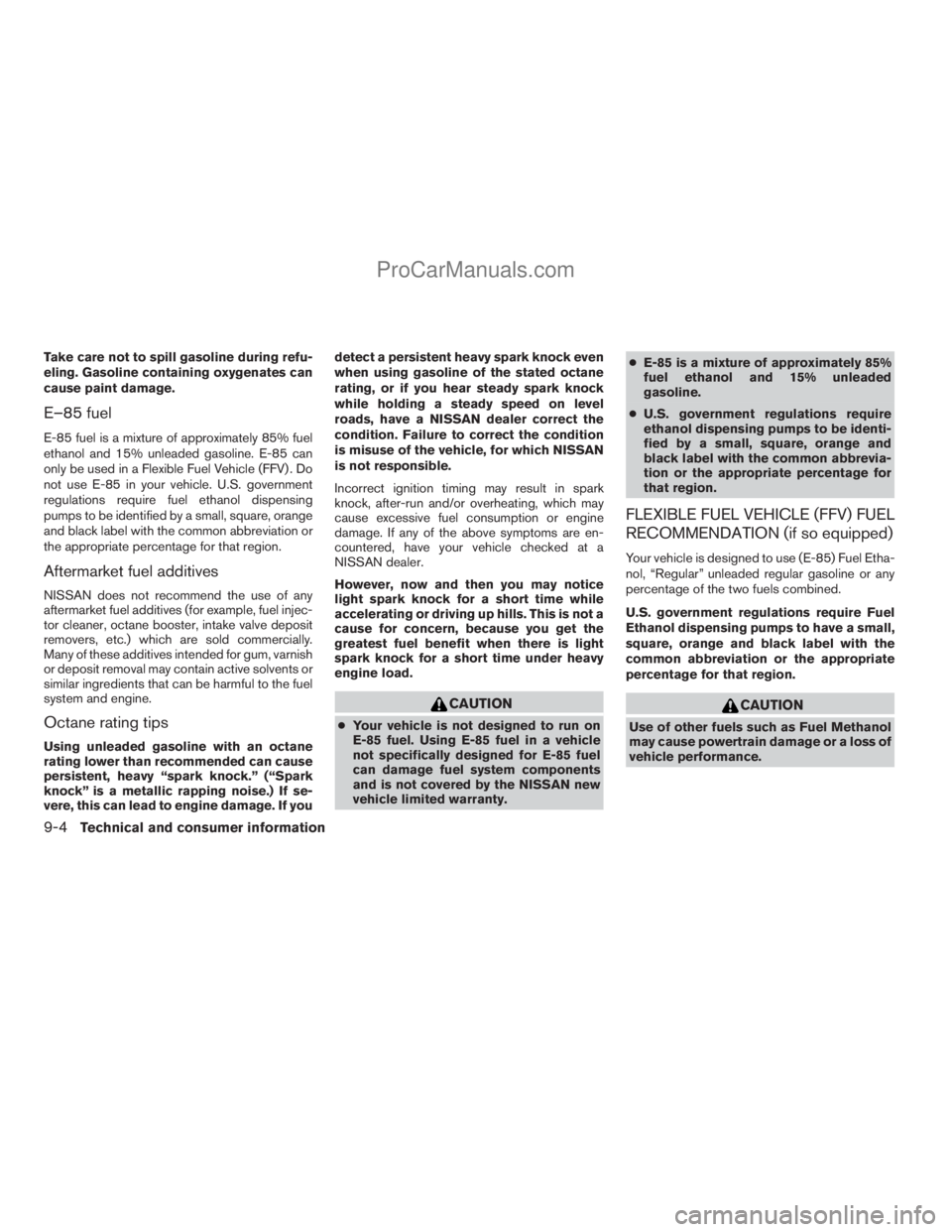 NISSAN TITAN 2008  Owners Manual Take care not to spill gasoline during refu-
eling. Gasoline containing oxygenates can
cause paint damage.
E–85 fuel
E-85 fuel is a mixture of approximately 85% fuel
ethanol and 15% unleaded gasolin