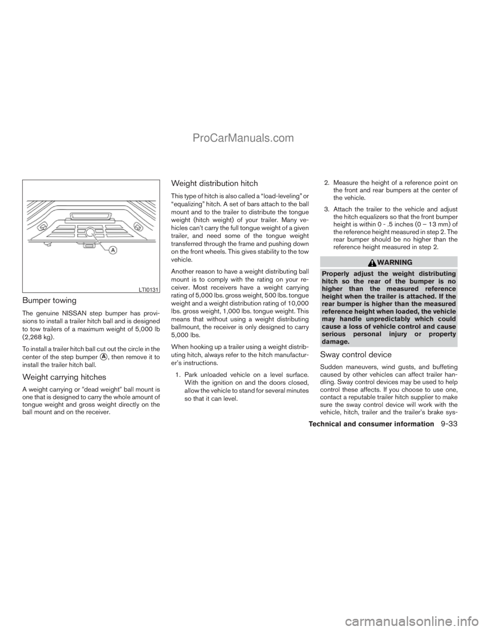 NISSAN TITAN 2008  Owners Manual Bumper towing
The genuine NISSAN step bumper has provi-
sions to install a trailer hitch ball and is designed
to tow trailers of a maximum weight of 5,000 lb
(2,268 kg) .
To install a trailer hitch ba