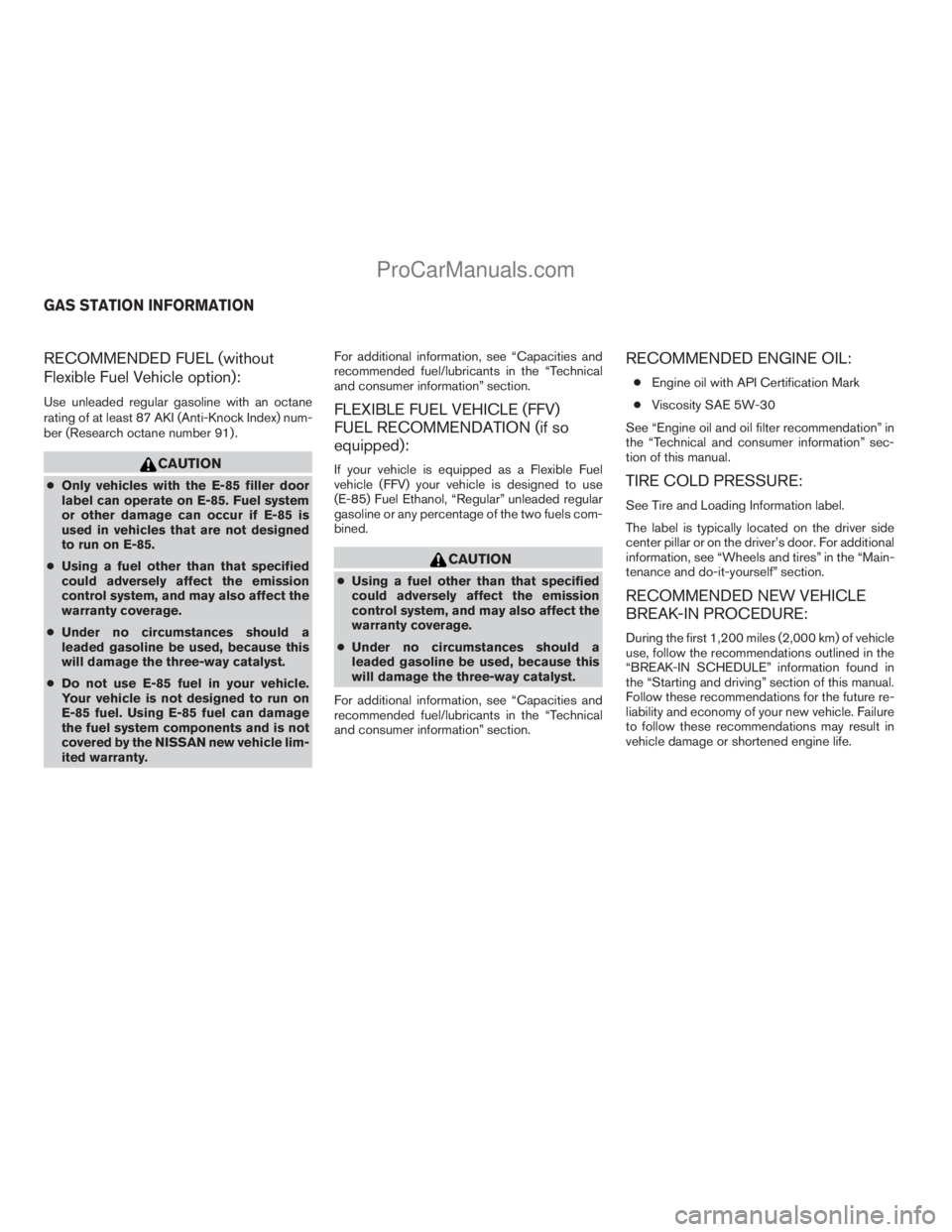 NISSAN TITAN 2008  Owners Manual RECOMMENDED FUEL (without
Flexible Fuel Vehicle option):
Use unleaded regular gasoline with an octane
rating of at least 87 AKI (Anti-Knock Index) num-
ber (Research octane number 91) .
CAUTION
cOnly 
