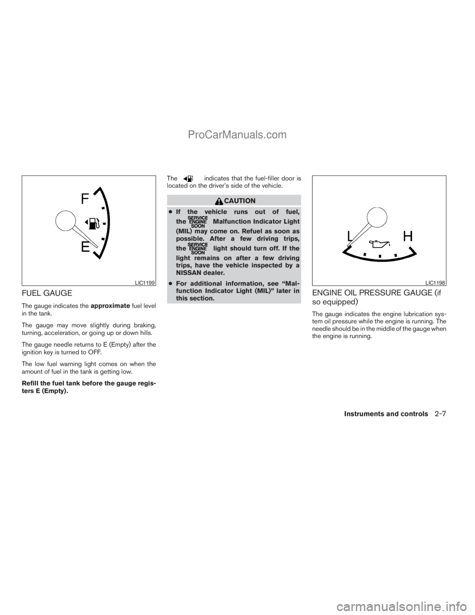 NISSAN TITAN 2008  Owners Manual FUEL GAUGE
The gauge indicates theapproximatefuel level
in the tank.
The gauge may move slightly during braking,
turning, acceleration, or going up or down hills.
The gauge needle returns to E (Empty)