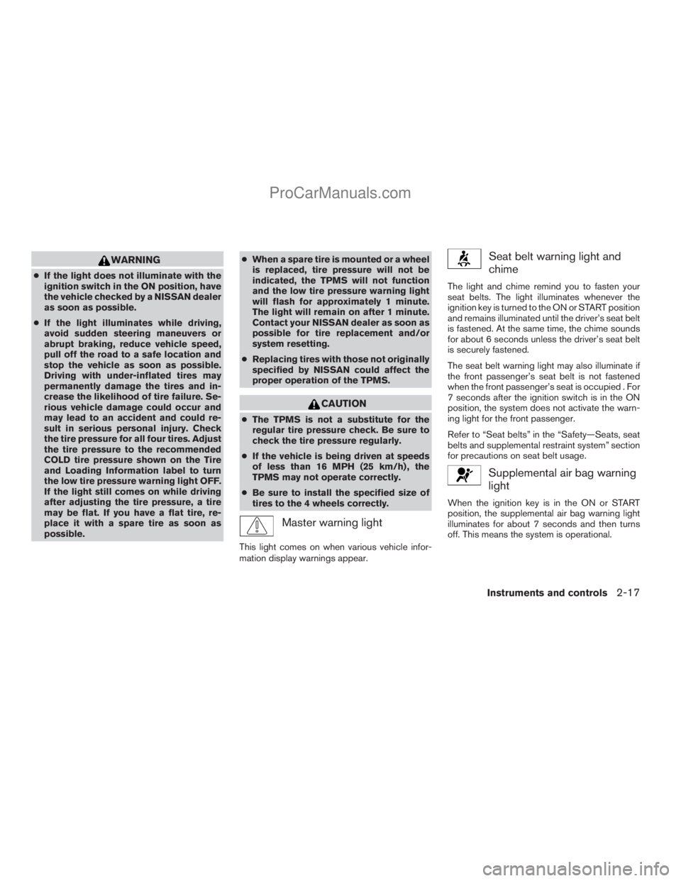 NISSAN TITAN 2008  Owners Manual WARNING
cIf the light does not illuminate with the
ignition switch in the ON position, have
the vehicle checked by a NISSAN dealer
as soon as possible.
cIf the light illuminates while driving,
avoid s