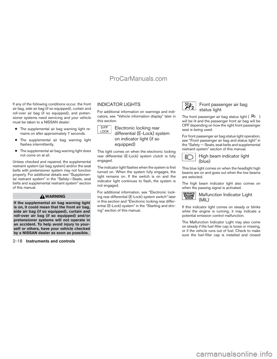 NISSAN TITAN 2008  Owners Manual If any of the following conditions occur, the front
air bag, side air bag (if so equipped) , curtain and
roll-over air bag (if so equipped) , and preten-
sioner systems need servicing and your vehicle