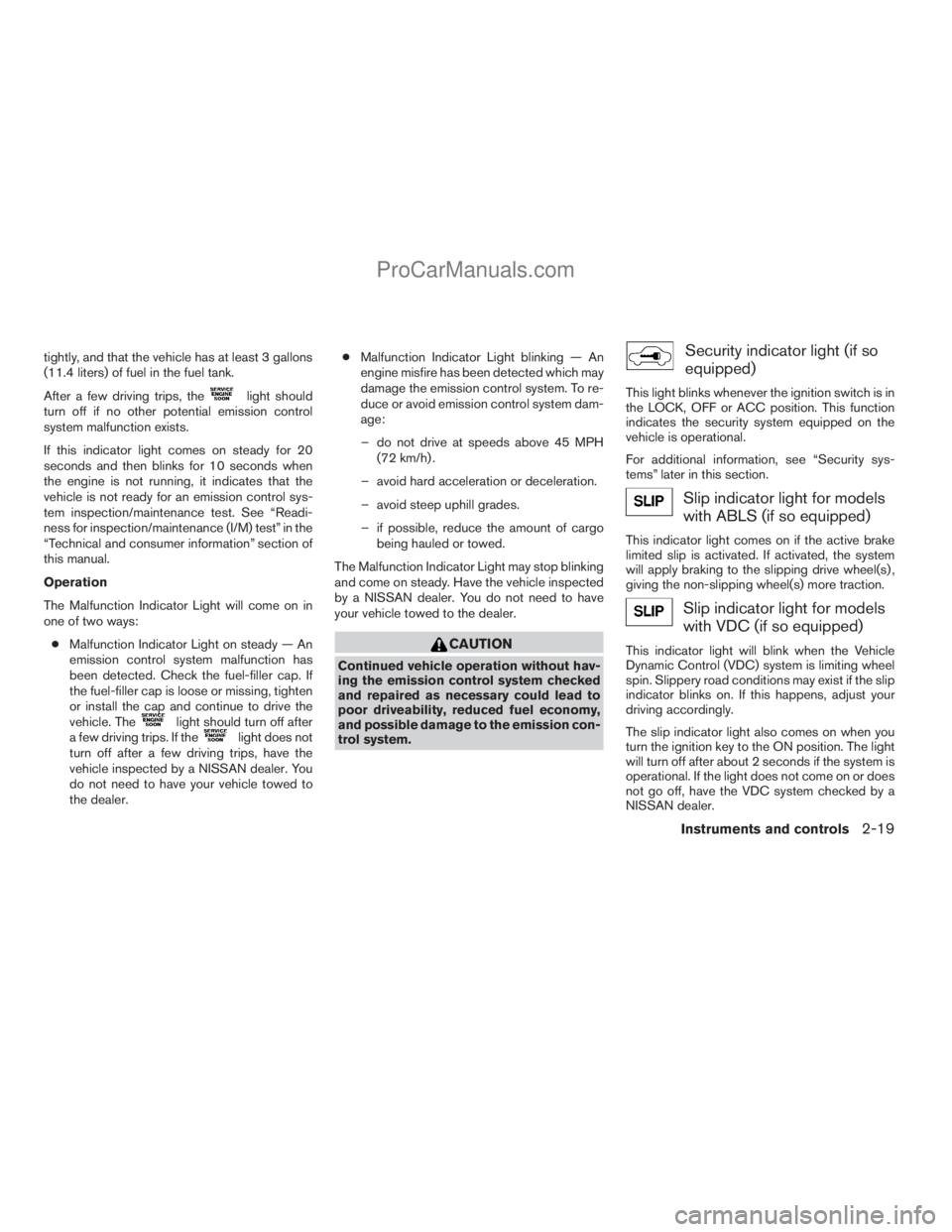 NISSAN TITAN 2008  Owners Manual tightly, and that the vehicle has at least 3 gallons
(11.4 liters) of fuel in the fuel tank.
After a few driving trips, the
light should
turn off if no other potential emission control
system malfunct