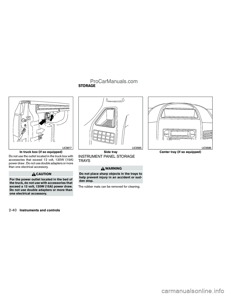 NISSAN TITAN 2012  Owners Manual Do not use the outlet located in the truck box with
accessories that exceed 12 volt, 120W (15A)
power draw . Do not use double adapters or more
than one electrical accessory.
CAUTION
For the power out
