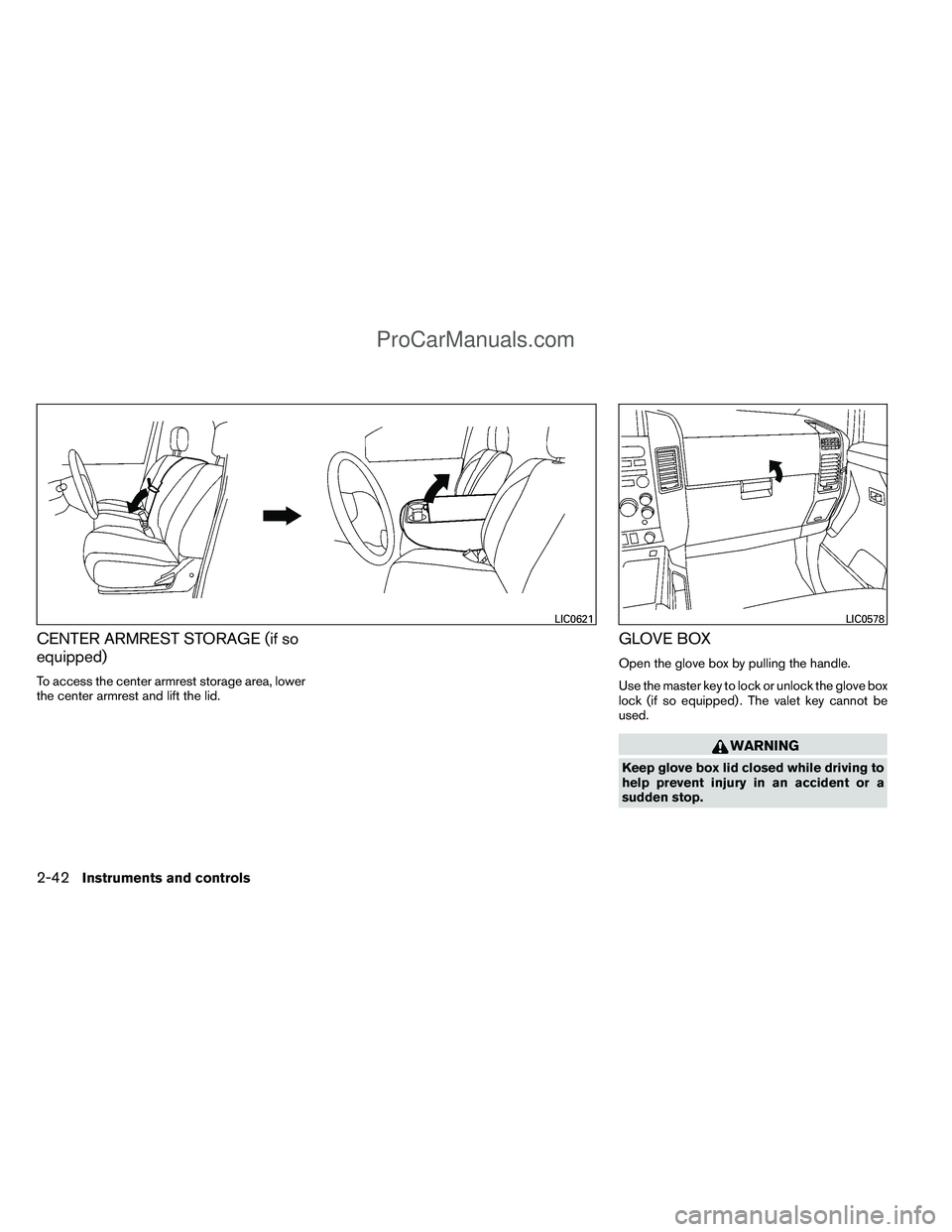 NISSAN TITAN 2012  Owners Manual CENTER ARMREST STORAGE (if so
equipped)
To access the center armrest storage area, lower
the center armrest and lift the lid.
GLOVE BOX
Open the glove box by pulling the handle.
Use the master key to 