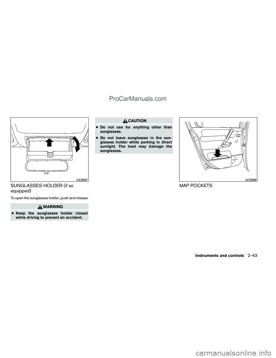 NISSAN TITAN 2012  Owners Manual SUNGLASSES HOLDER (if so
equipped)
To open the sunglasses holder, push and release.
WARNING
●Keep the sunglasses holder closed
while driving to prevent an accident.
CAUTION
● Do not use for anythi