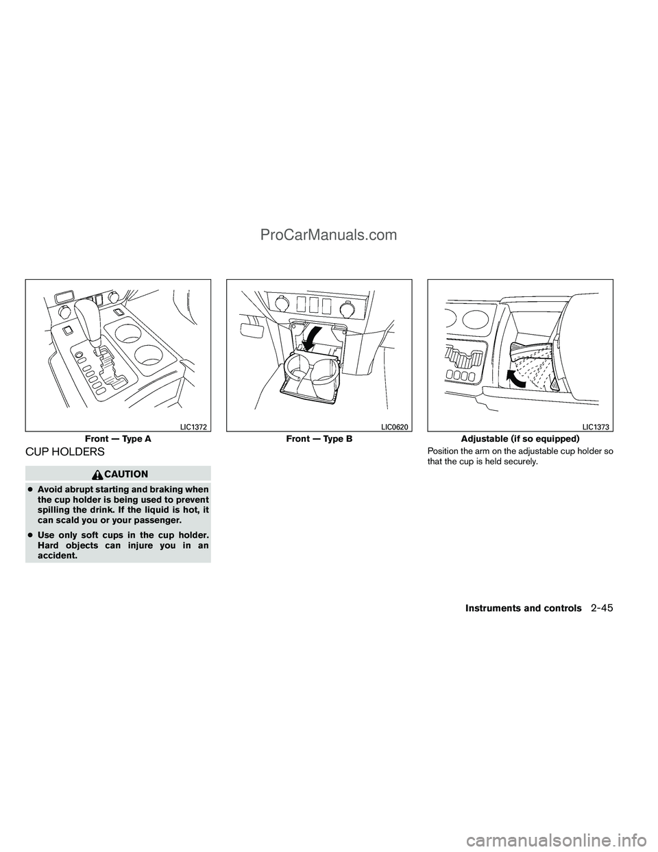 NISSAN TITAN 2012  Owners Manual CUP HOLDERS
CAUTION
●Avoid abrupt starting and braking when
the cup holder is being used to prevent
spilling the drink. If the liquid is hot, it
can scald you or your passenger.
● Use only soft cu