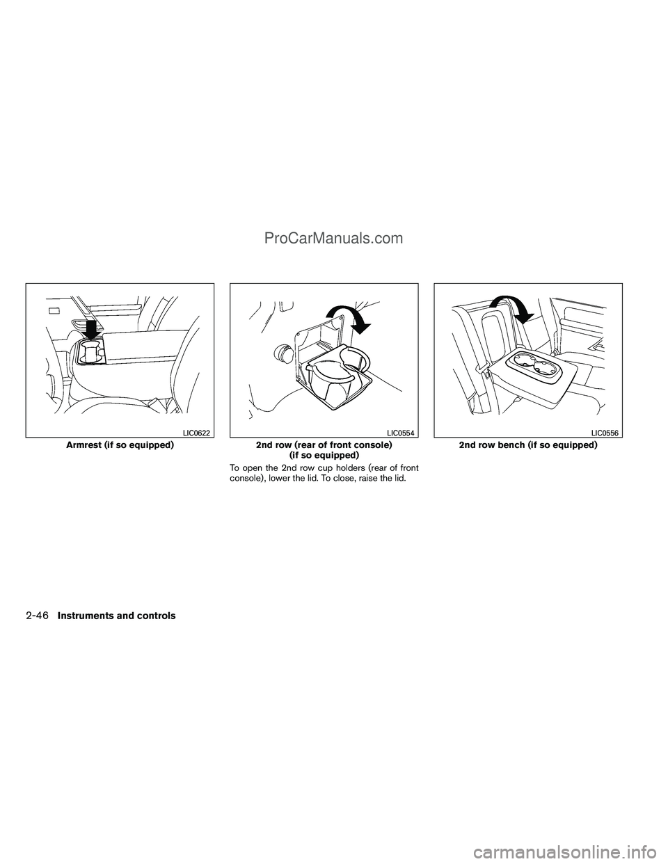 NISSAN TITAN 2012  Owners Manual To open the 2nd row cup holders (rear of front
console) , lower the lid. To close, raise the lid.
Armrest (if so equipped)
LIC0622
2nd row (rear of front console)(if so equipped)
LIC0554
2nd row bench