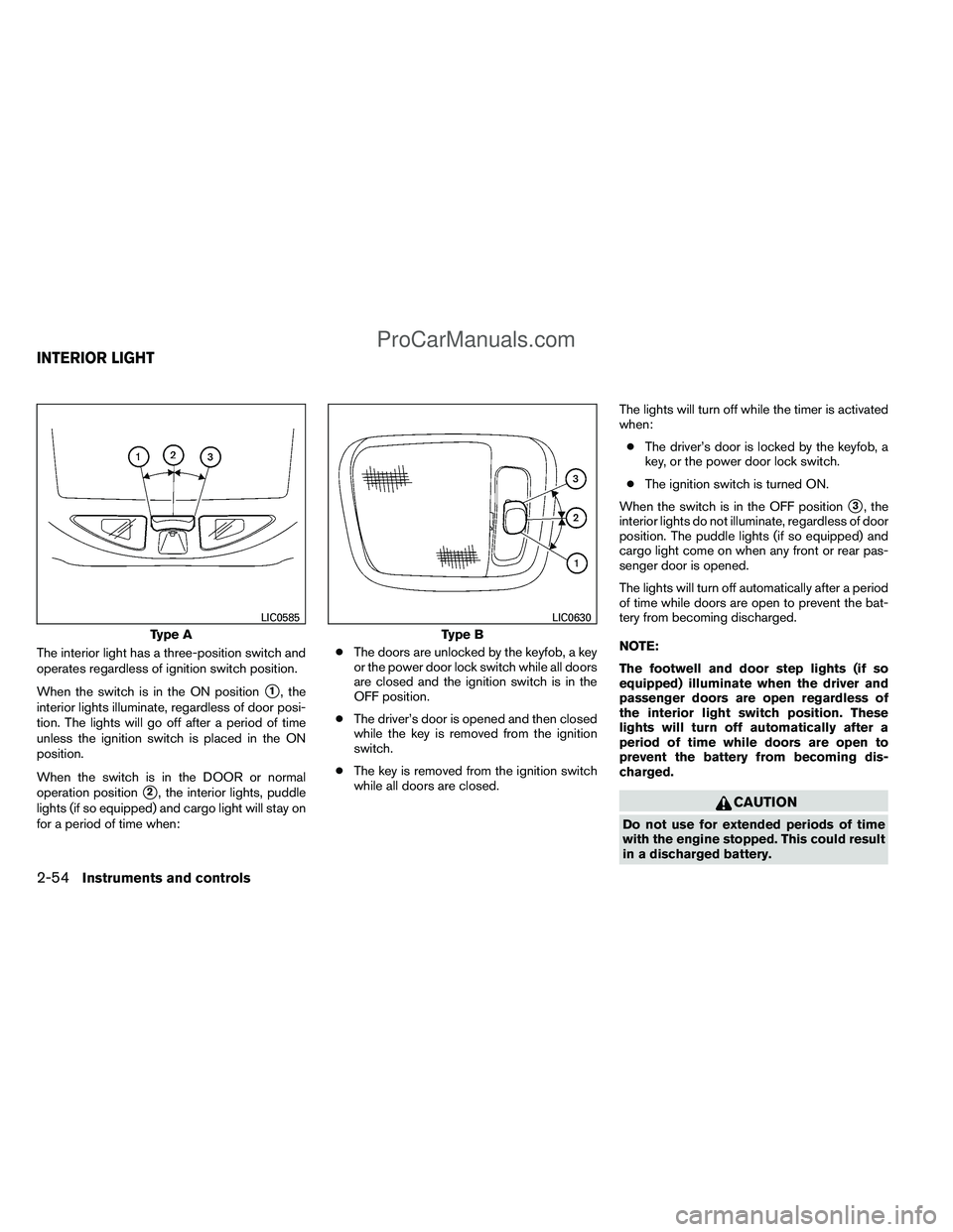 NISSAN TITAN 2012  Owners Manual The interior light has a three-position switch and
operates regardless of ignition switch position.
When the switch is in the ON position
1, the
interior lights illuminate, regardless of door posi-
t