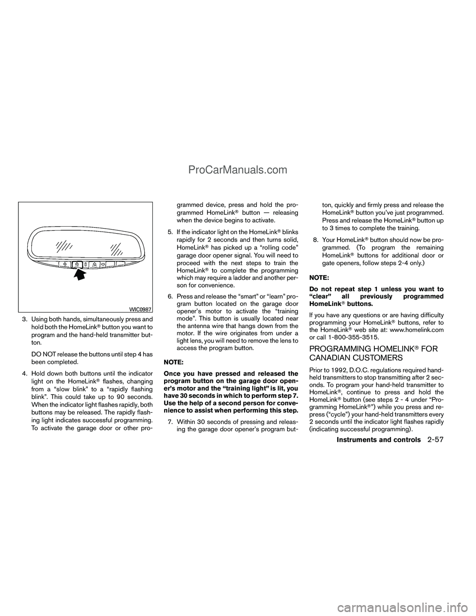 NISSAN TITAN 2012  Owners Manual 3. Using both hands, simultaneously press andhold both the HomeLink button you want to
program and the hand-held transmitter but-
ton.
DO NOT release the buttons until step 4 has
been completed.
4. H