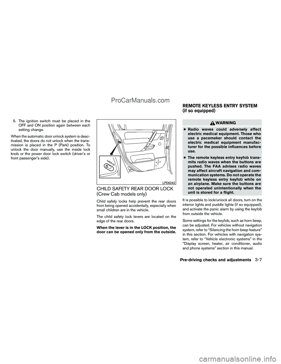 NISSAN TITAN 2012 Owners Manual 5. The ignition switch must be placed in theOFF and ON position again between each
setting change.
When the automatic door unlock system is deac-
tivated, the doors do not unlock when the trans-
missi