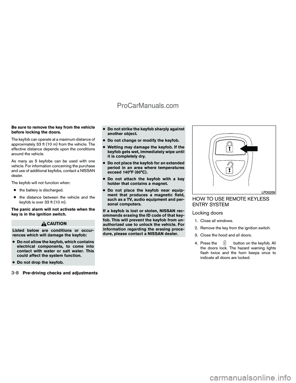 NISSAN TITAN 2012 Owners Manual Be sure to remove the key from the vehicle
before locking the doors.
The keyfob can operate at a maximum distance of
approximately 33 ft (10 m) from the vehicle. The
effective distance depends upon th