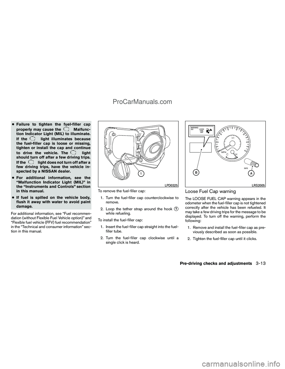 NISSAN TITAN 2012  Owners Manual ●Failure to tighten the fuel-filler cap
properly may cause the
Malfunc-
tion Indicator Light (MIL) to illuminate.
If the
light illuminates because
the fuel-filler cap is loose or missing,
tighten or