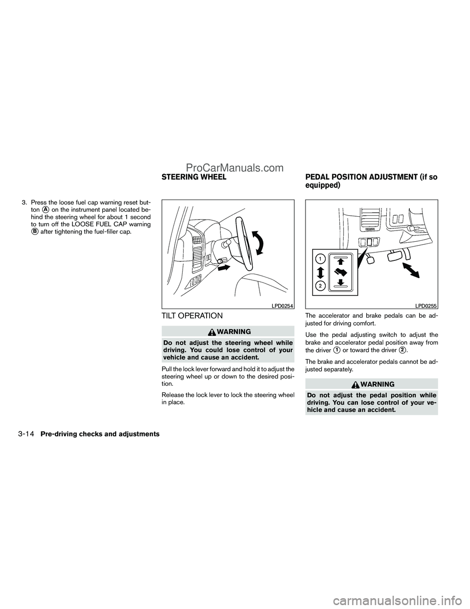 NISSAN TITAN 2012  Owners Manual 3. Press the loose fuel cap warning reset but-ton
Aon the instrument panel located be-
hind the steering wheel for about 1 second
to turn off the LOOSE FUEL CAP warning
Bafter tightening the fuel-fi