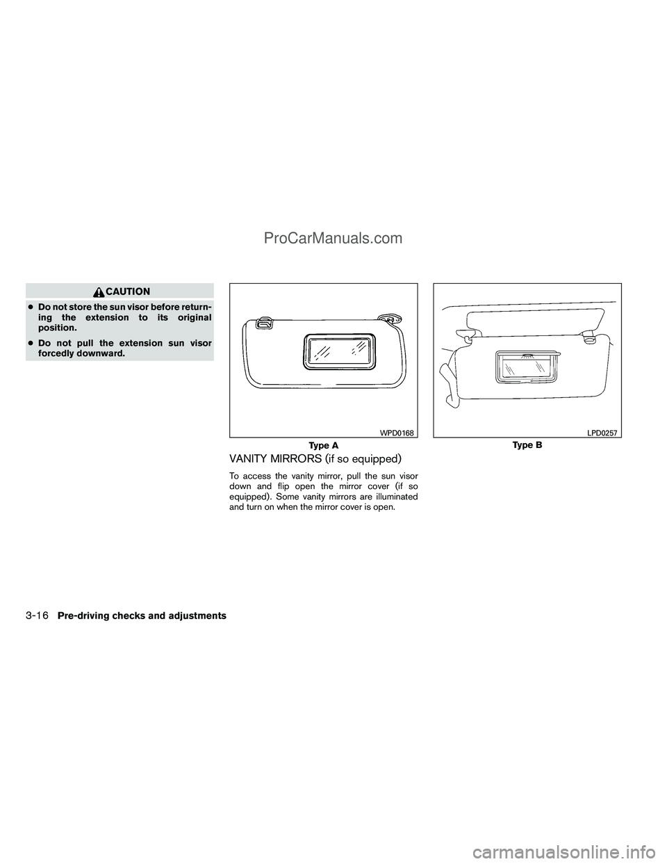 NISSAN TITAN 2012  Owners Manual CAUTION
●Do not store the sun visor before return-
ing the extension to its original
position.
● Do not pull the extension sun visor
forcedly downward.
VANITY MIRRORS (if so equipped)
To access th