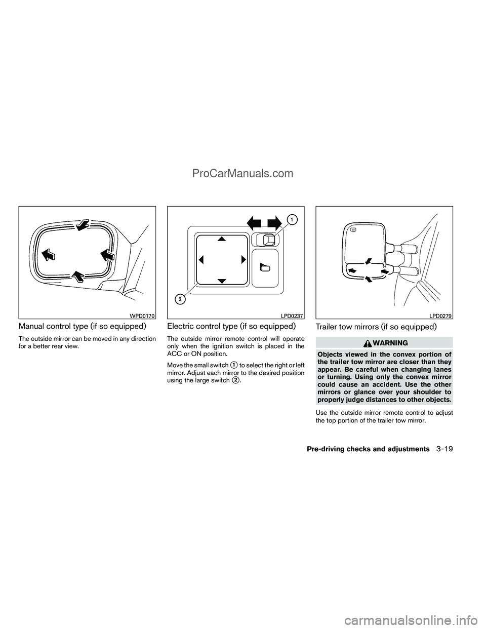 NISSAN TITAN 2012  Owners Manual Manual control type (if so equipped)
The outside mirror can be moved in any direction
for a better rear view.
Electric control type (if so equipped)
The outside mirror remote control will operate
only