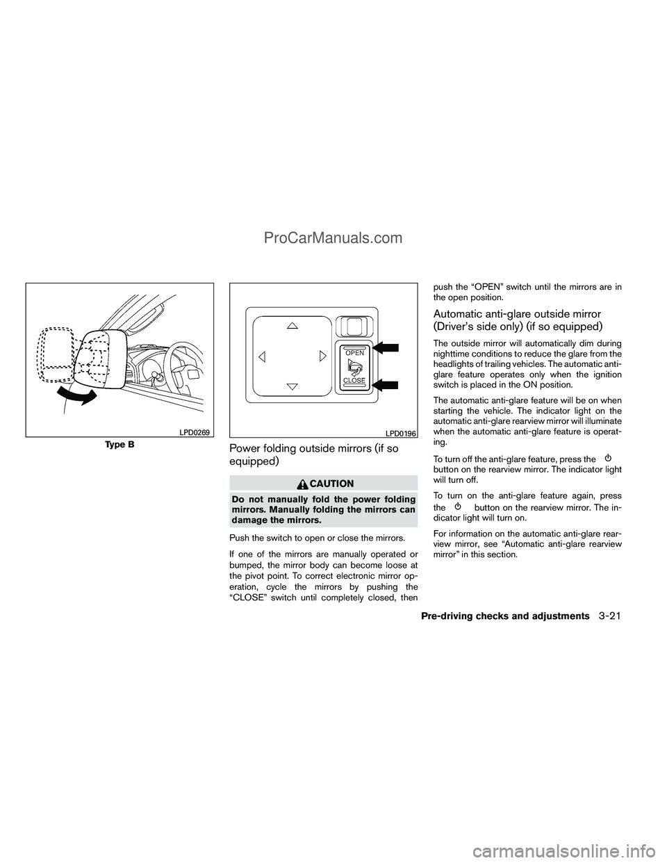 NISSAN TITAN 2012  Owners Manual Power folding outside mirrors (if so
equipped)
CAUTION
Do not manually fold the power folding
mirrors. Manually folding the mirrors can
damage the mirrors.
Push the switch to open or close the mirrors