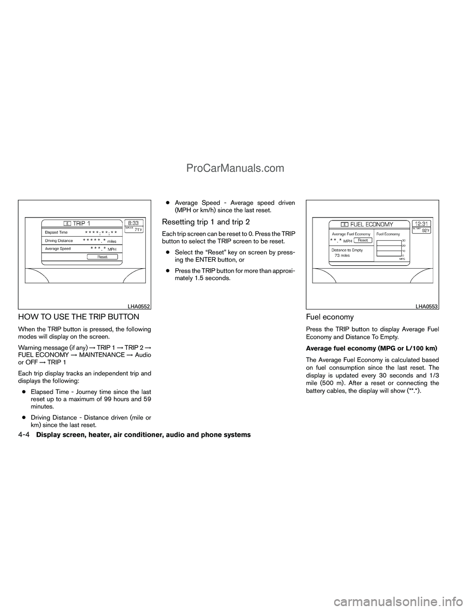 NISSAN TITAN 2012 Owners Manual HOW TO USE THE TRIP BUTTON
When the TRIP button is pressed, the following
modes will display on the screen.
Warning message (if any)→TRIP 1 →TRIP 2 →
FUEL ECONOMY →MAINTENANCE →Audio
or OFF 