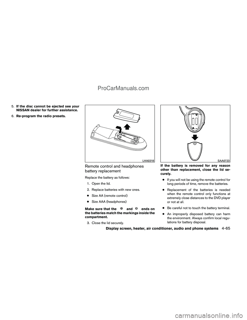NISSAN TITAN 2012  Owners Manual 5.If the disc cannot be ejected see your
NISSAN dealer for further assistance.
6. Re-program the radio presets.
Remote control and headphones
battery replacement
Replace the battery as follows:
1. Ope