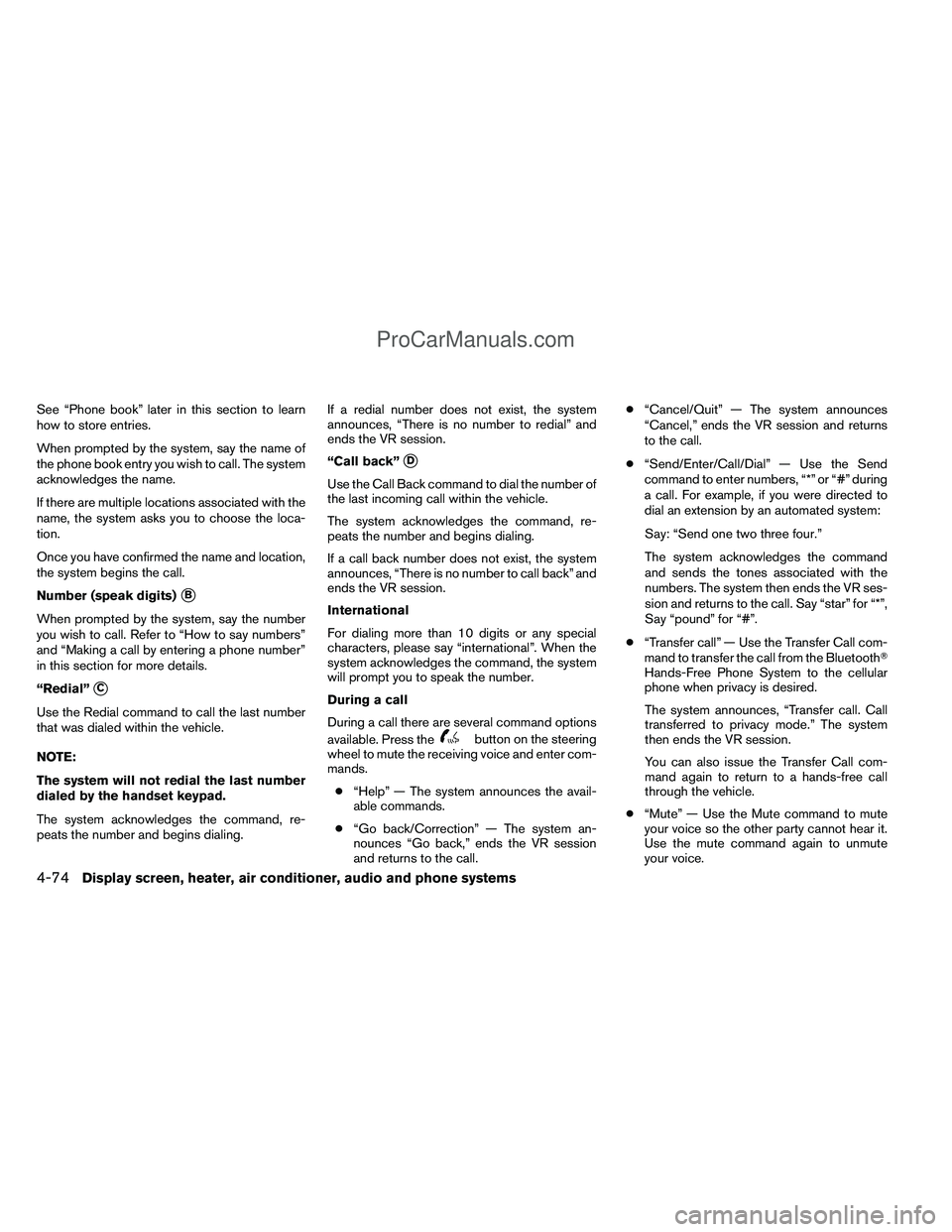 NISSAN TITAN 2012  Owners Manual See “Phone book” later in this section to learn
how to store entries.
When prompted by the system, say the name of
the phone book entry you wish to call. The system
acknowledges the name.
If there