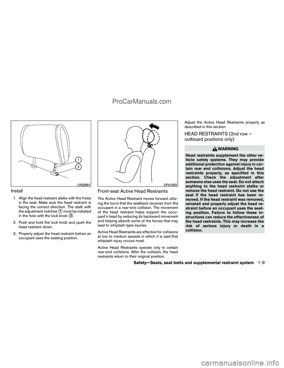 NISSAN TITAN 2012 Owners Manual Install
1. Align the head restraint stalks with the holesin the seat. Make sure the head restraint is
facing the correct direction. The stalk with
the adjustment notches
1must be installed
in the hol