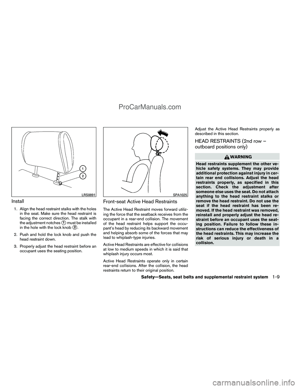 NISSAN TITAN 2012  Owners Manual Install
1. Align the head restraint stalks with the holesin the seat. Make sure the head restraint is
facing the correct direction. The stalk with
the adjustment notches
1must be installed
in the hol