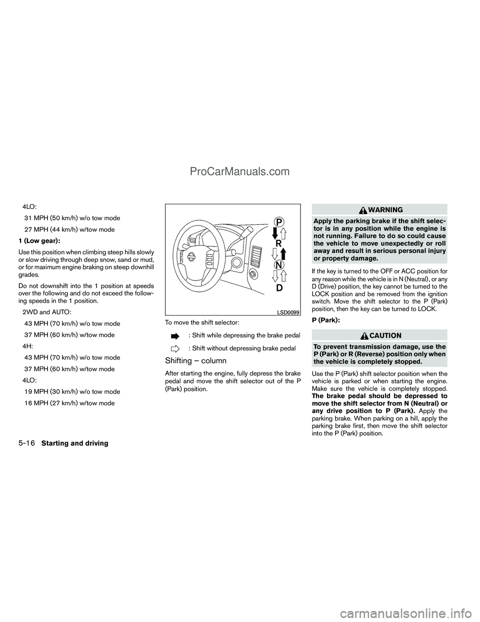 NISSAN TITAN 2012 Owners Manual 4LO:31 MPH (50 km/h) w/o tow mode
27 MPH (44 km/h) w/tow mode
1 (Low gear):
Use this position when climbing steep hills slowly
or slow driving through deep snow, sand or mud,
or for maximum engine bra NISSAN TITAN 2012 Owners Manual 4LO:31 MPH (50 km/h) w/o tow mode
27 MPH (44 km/h) w/tow mode
1 (Low gear):
Use this position when climbing steep hills slowly
or slow driving through deep snow, sand or mud,
or for maximum engine bra