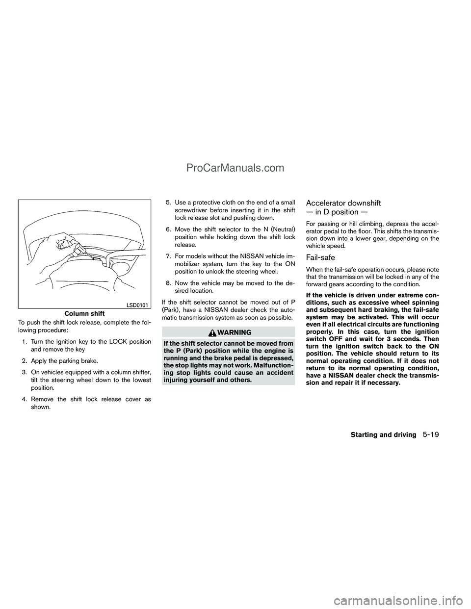 NISSAN TITAN 2012 Owners Manual To push the shift lock release, complete the fol-
lowing procedure:1. Turn the ignition key to the LOCK position and remove the key
2. Apply the parking brake.
3. On vehicles equipped with a column sh NISSAN TITAN 2012 Owners Manual To push the shift lock release, complete the fol-
lowing procedure:1. Turn the ignition key to the LOCK position and remove the key
2. Apply the parking brake.
3. On vehicles equipped with a column sh
