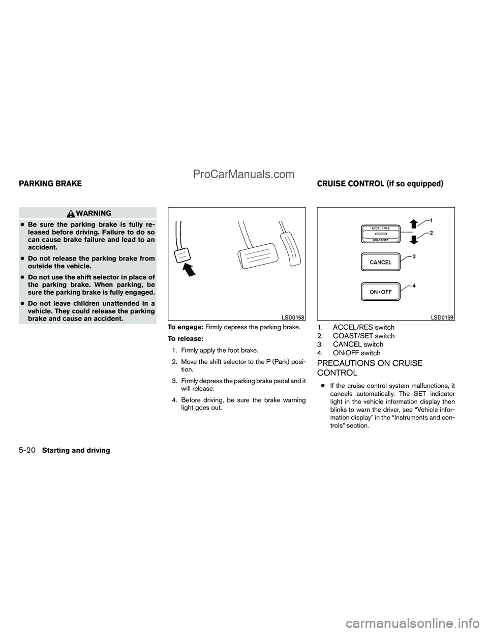 NISSAN TITAN 2012  Owners Manual WARNING
●Be sure the parking brake is fully re-
leased before driving. Failure to do so
can cause brake failure and lead to an
accident.
● Do not release the parking brake from
outside the vehicle