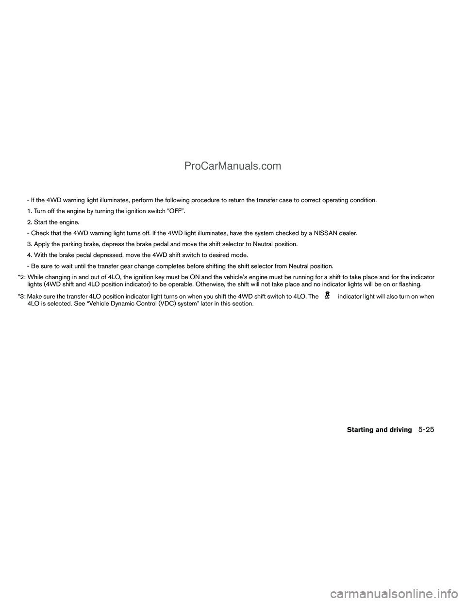 NISSAN TITAN 2012  Owners Manual - If the 4WD warning light illuminates, perform the following procedure to return the transfer case to correct operating condition.
1. Turn off the engine by turning the ignition switchOFF.
2. Start