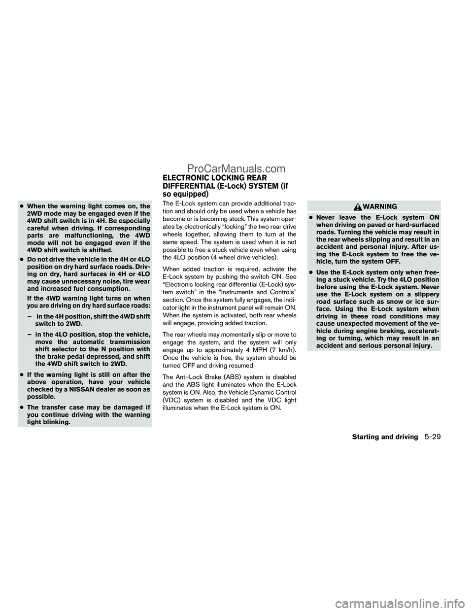 NISSAN TITAN 2012  Owners Manual ●When the warning light comes on, the
2WD mode may be engaged even if the
4WD shift switch is in 4H. Be especially
careful when driving. If corresponding
parts are malfunctioning, the 4WD
mode will 