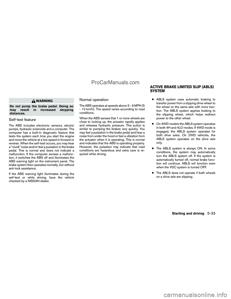 NISSAN TITAN 2012  Owners Manual WARNING
Do not pump the brake pedal. Doing so
may result in increased stopping
distances.
Self-test feature
The ABS includes electronic sensors, electric
pumps, hydraulic solenoids and a computer. The