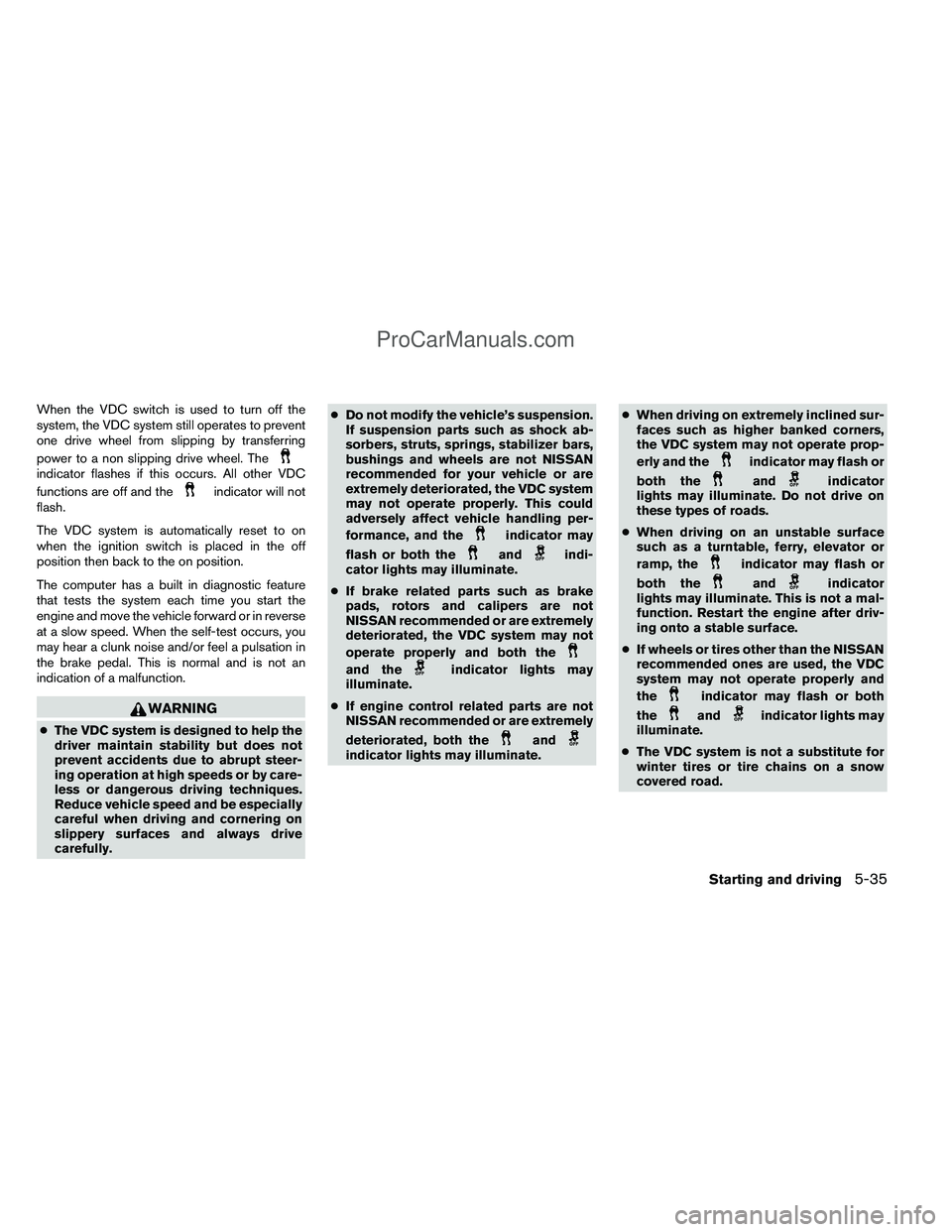 NISSAN TITAN 2012  Owners Manual When the VDC switch is used to turn off the
system, the VDC system still operates to prevent
one drive wheel from slipping by transferring
power to a non slipping drive wheel. The
indicator flashes if