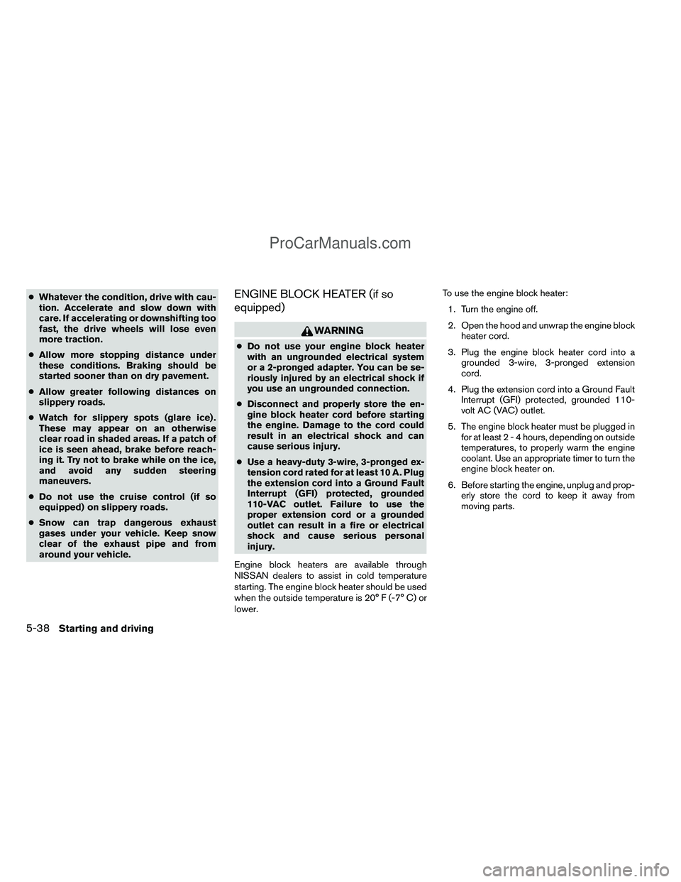 NISSAN TITAN 2012  Owners Manual ●Whatever the condition, drive with cau-
tion. Accelerate and slow down with
care. If accelerating or downshifting too
fast, the drive wheels will lose even
more traction.
● Allow more stopping di