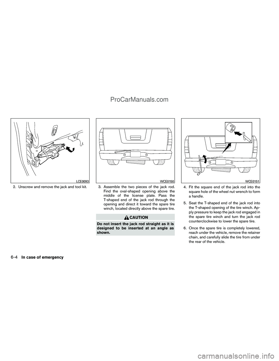 NISSAN TITAN 2012  Owners Manual 2. Unscrew and remove the jack and tool kit. 3. Assemble the two pieces of the jack rod.Find the oval-shaped opening above the
middle of the license plate. Pass the
T-shaped end of the jack rod throug