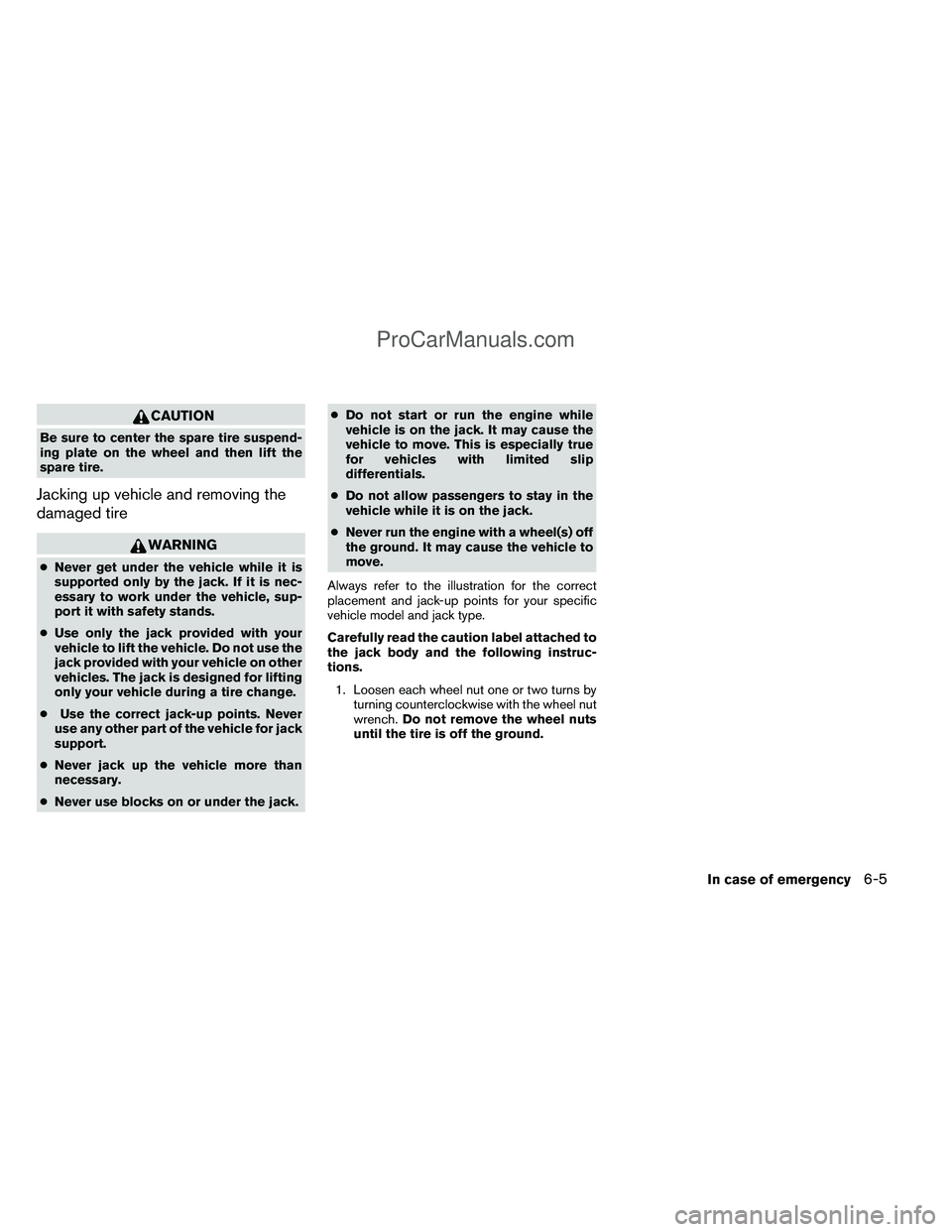 NISSAN TITAN 2012  Owners Manual CAUTION
Be sure to center the spare tire suspend-
ing plate on the wheel and then lift the
spare tire.
Jacking up vehicle and removing the
damaged tire
WARNING
●Never get under the vehicle while it 