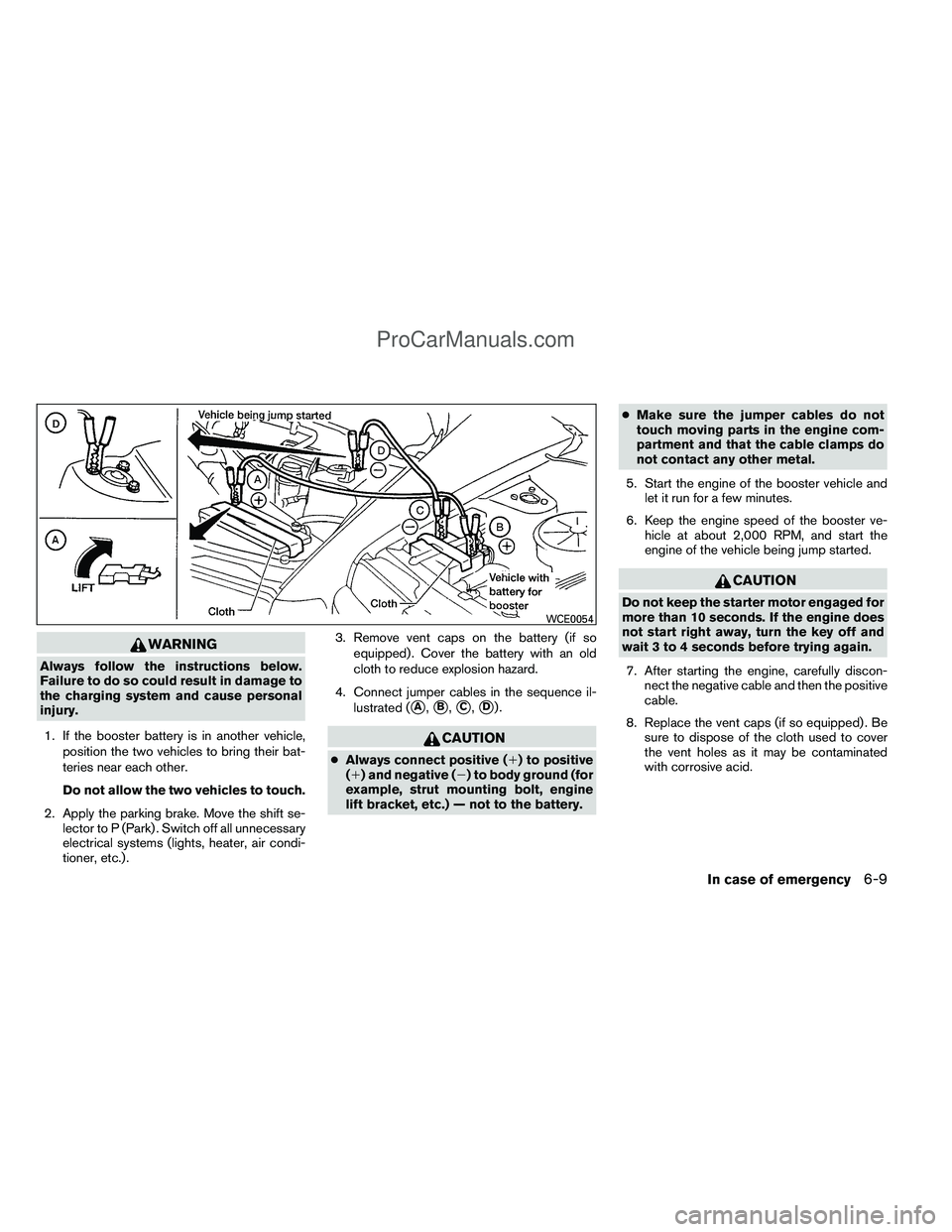 NISSAN TITAN 2012  Owners Manual WARNING
Always follow the instructions below.
Failure to do so could result in damage to
the charging system and cause personal
injury.1. If the booster battery is in another vehicle, position the two