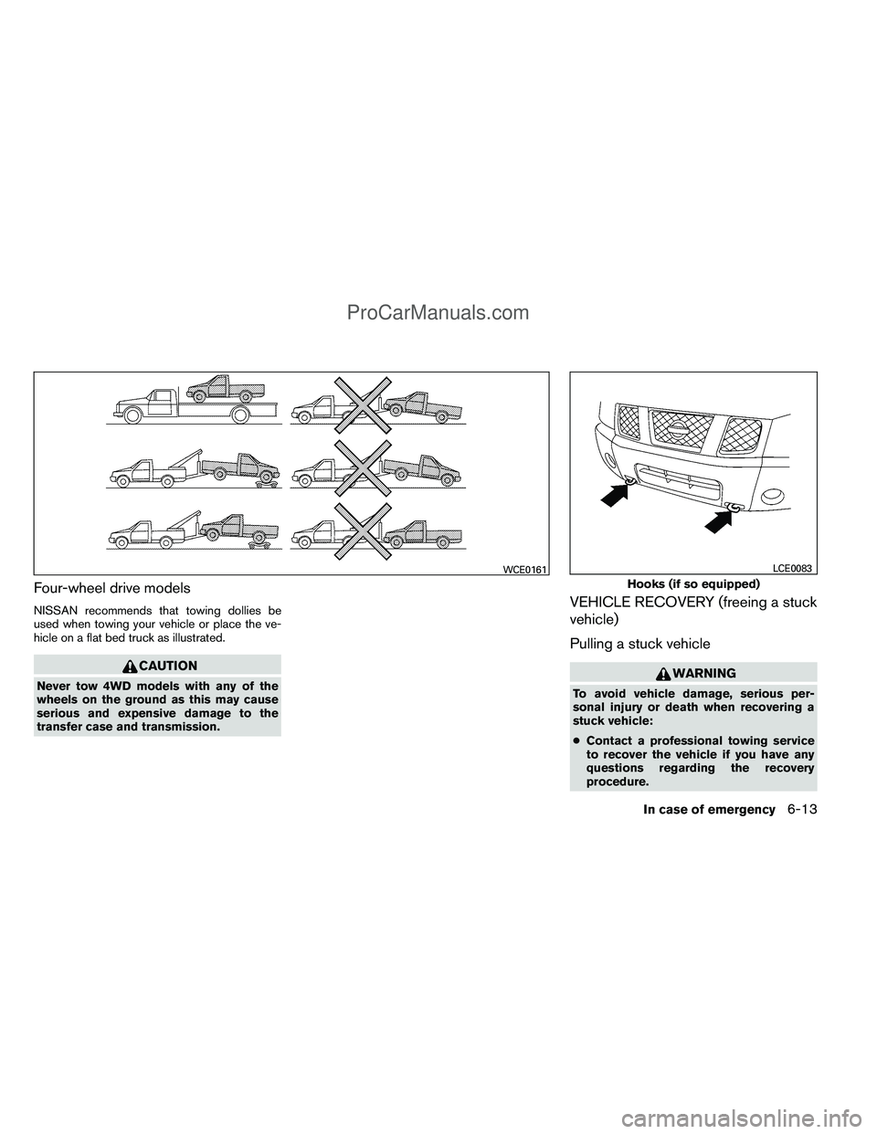 NISSAN TITAN 2012  Owners Manual Four-wheel drive models
NISSAN recommends that towing dollies be
used when towing your vehicle or place the ve-
hicle on a flat bed truck as illustrated.
CAUTION
Never tow 4WD models with any of the
w