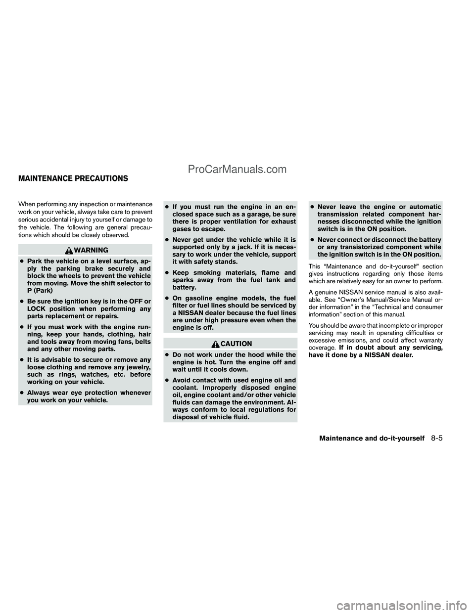 NISSAN TITAN 2012  Owners Manual When performing any inspection or maintenance
work on your vehicle, always take care to prevent
serious accidental injury to yourself or damage to
the vehicle. The following are general precau-
tions 