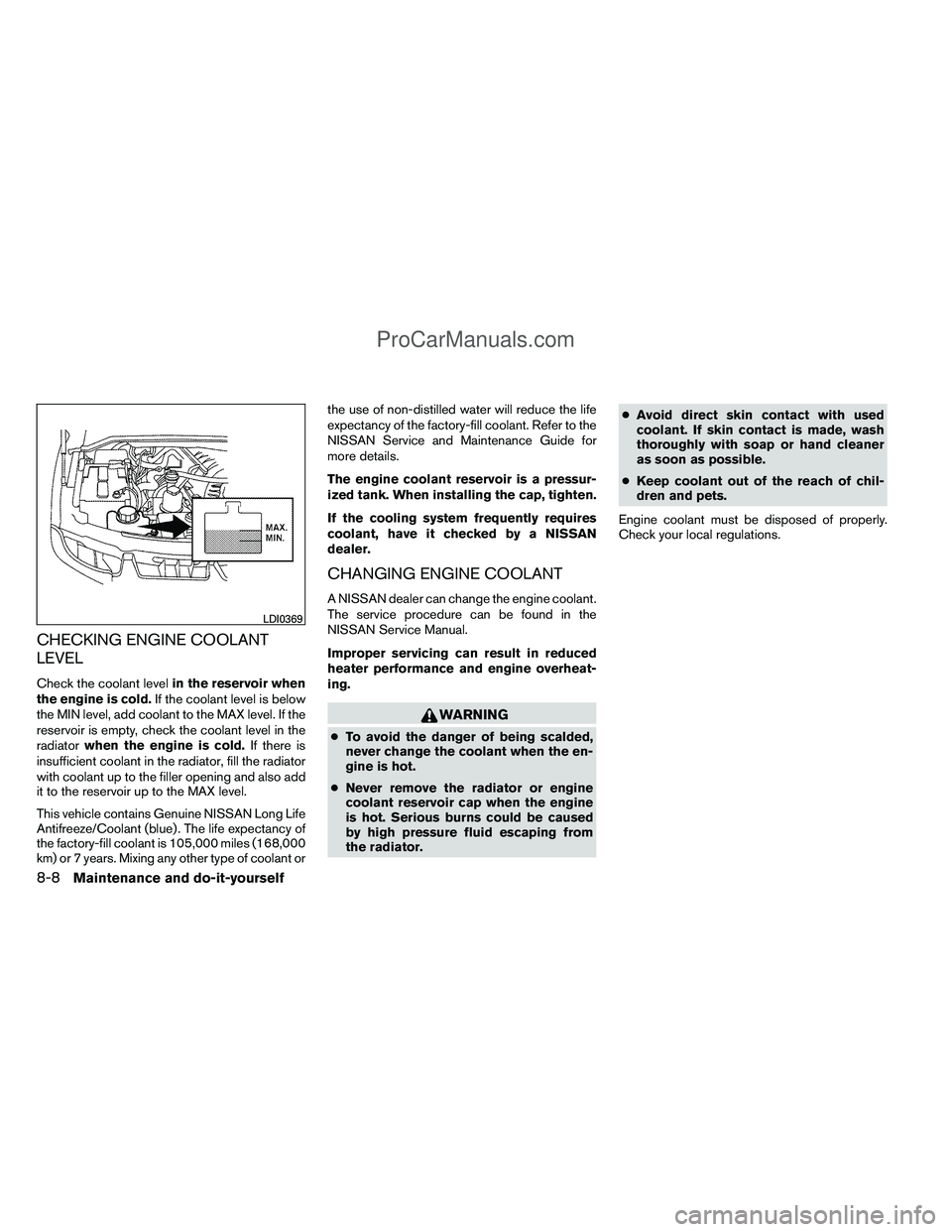 NISSAN TITAN 2012  Owners Manual CHECKING ENGINE COOLANT
LEVEL
Check the coolant levelin the reservoir when
the engine is cold. If the coolant level is below
the MIN level, add coolant to the MAX level. If the
reservoir is empty, che